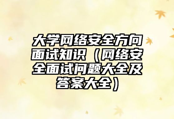 大學(xué)網(wǎng)絡(luò)安全方向面試知識（網(wǎng)絡(luò)安全面試問題大全及答案大全）