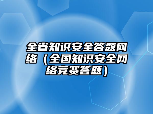 全省知識安全答題網(wǎng)絡（全國知識安全網(wǎng)絡競賽答題）