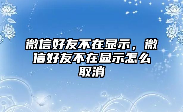 微信好友不在顯示，微信好友不在顯示怎么取消