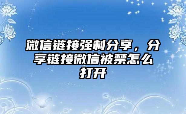 微信鏈接強(qiáng)制分享，分享鏈接微信被禁怎么打開(kāi)