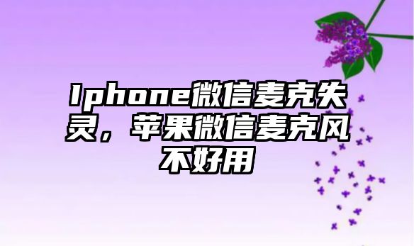 Iphone微信麥克失靈，蘋果微信麥克風不好用