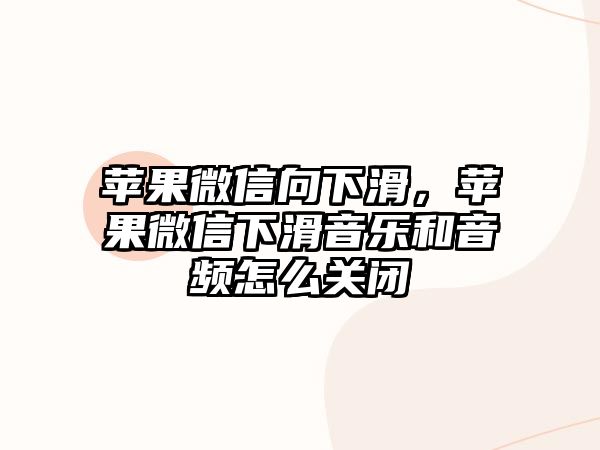 蘋果微信向下滑，蘋果微信下滑音樂和音頻怎么關(guān)閉