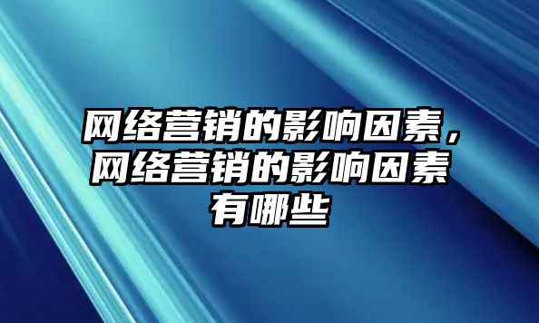 網(wǎng)絡(luò)營銷的影響因素，網(wǎng)絡(luò)營銷的影響因素有哪些