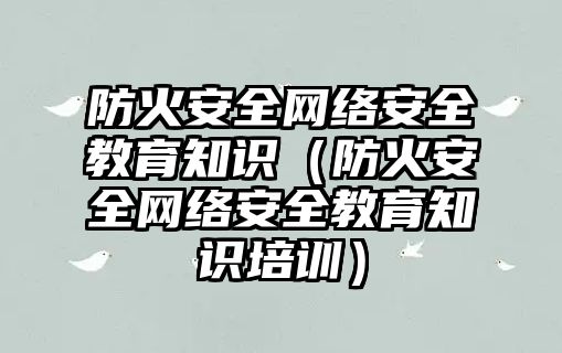 防火安全網絡安全教育知識（防火安全網絡安全教育知識培訓）