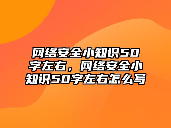 網(wǎng)絡(luò)安全小知識(shí)50字左右，網(wǎng)絡(luò)安全小知識(shí)50字左右怎么寫