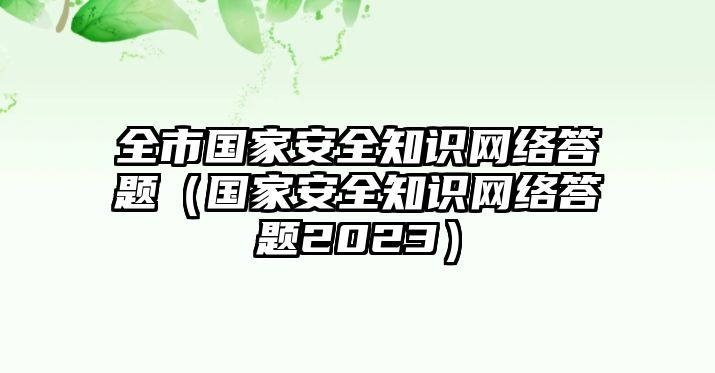 全市國家安全知識網(wǎng)絡(luò)答題（國家安全知識網(wǎng)絡(luò)答題2023）