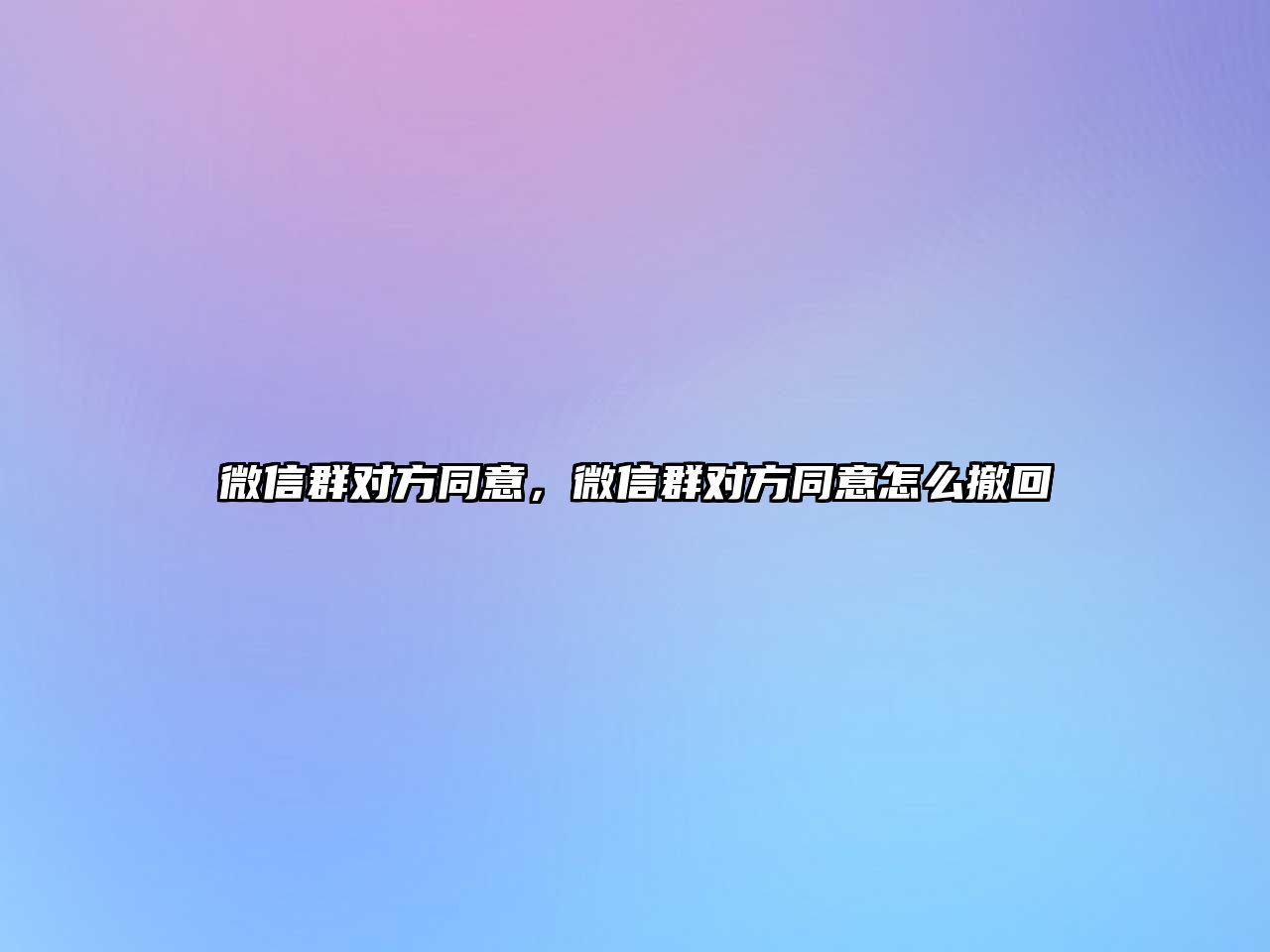 微信群對方同意，微信群對方同意怎么撤回