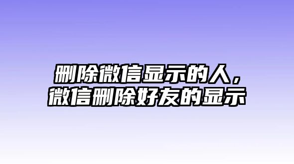 刪除微信顯示的人，微信刪除好友的顯示