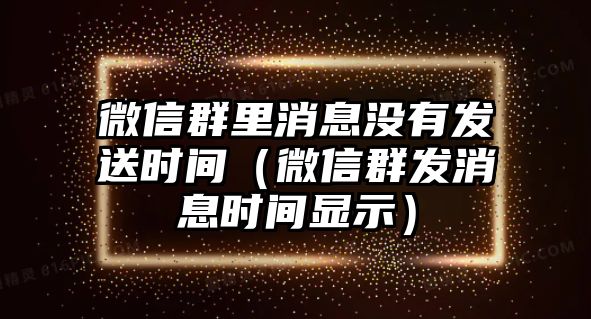 微信群里消息沒(méi)有發(fā)送時(shí)間（微信群發(fā)消息時(shí)間顯示）