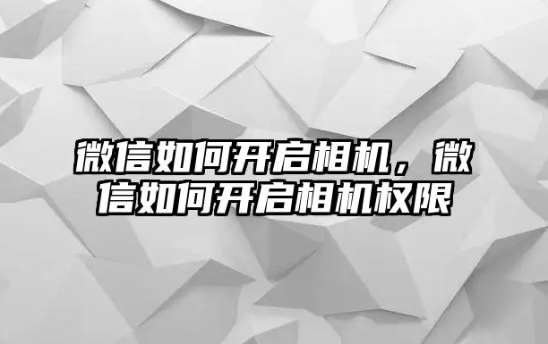 微信如何開啟相機(jī)，微信如何開啟相機(jī)權(quán)限