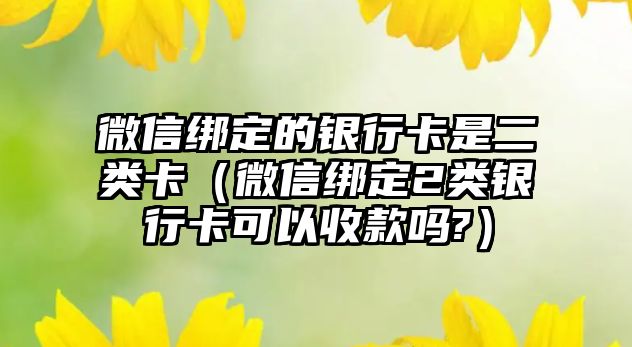 微信綁定的銀行卡是二類卡（微信綁定2類銀行卡可以收款嗎?）