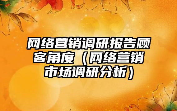 網絡營銷調研報告顧客角度（網絡營銷市場調研分析）