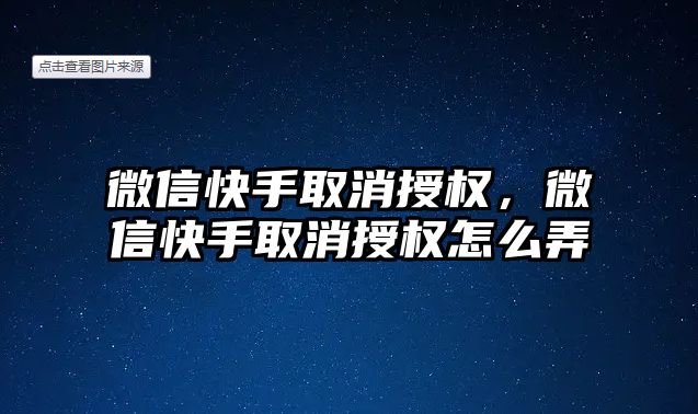 微信快手取消授權(quán)，微信快手取消授權(quán)怎么弄