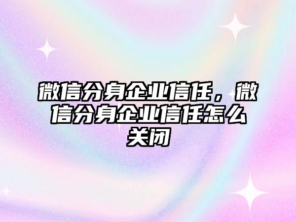 微信分身企業(yè)信任，微信分身企業(yè)信任怎么關(guān)閉