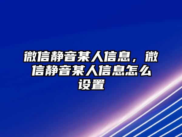 微信靜音某人信息，微信靜音某人信息怎么設置