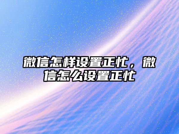 微信怎樣設置正忙，微信怎么設置正忙