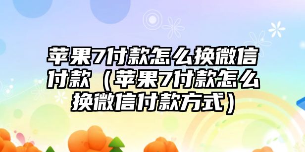 蘋果7付款怎么換微信付款（蘋果7付款怎么換微信付款方式）