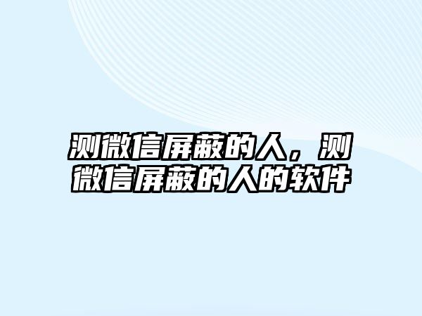 測微信屏蔽的人，測微信屏蔽的人的軟件