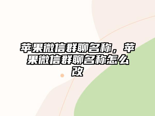 蘋果微信群聊名稱，蘋果微信群聊名稱怎么改