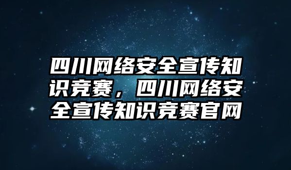 四川網(wǎng)絡(luò)安全宣傳知識競賽，四川網(wǎng)絡(luò)安全宣傳知識競賽官網(wǎng)