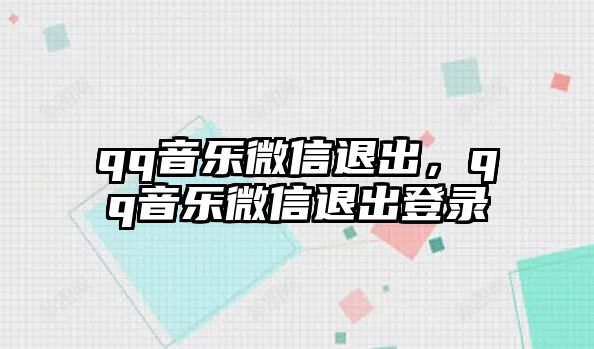 qq音樂微信退出，qq音樂微信退出登錄