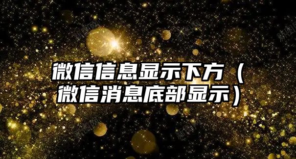 微信信息顯示下方（微信消息底部顯示）