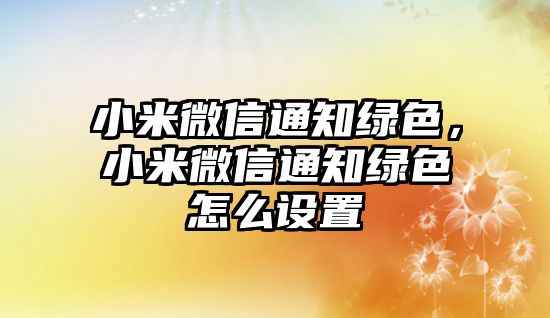 小米微信通知綠色，小米微信通知綠色怎么設(shè)置