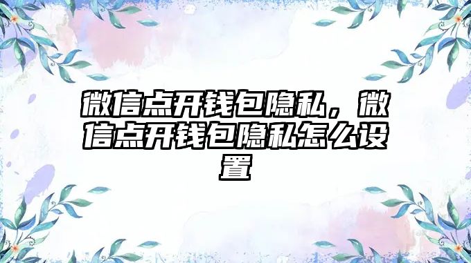 微信點開錢包隱私，微信點開錢包隱私怎么設(shè)置