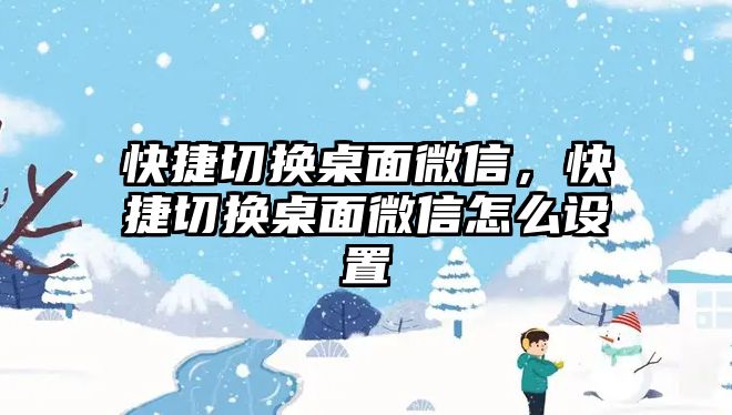 快捷切換桌面微信，快捷切換桌面微信怎么設(shè)置