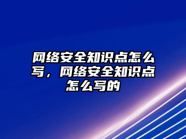 網(wǎng)絡安全知識點怎么寫，網(wǎng)絡安全知識點怎么寫的