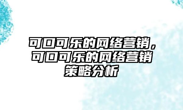 可口可樂的網(wǎng)絡(luò)營銷，可口可樂的網(wǎng)絡(luò)營銷策略分析