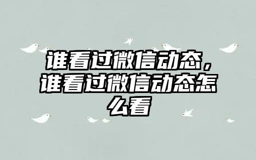 誰(shuí)看過(guò)微信動(dòng)態(tài)，誰(shuí)看過(guò)微信動(dòng)態(tài)怎么看