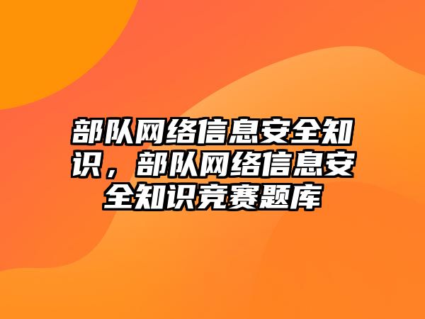 部隊(duì)網(wǎng)絡(luò)信息安全知識，部隊(duì)網(wǎng)絡(luò)信息安全知識競賽題庫