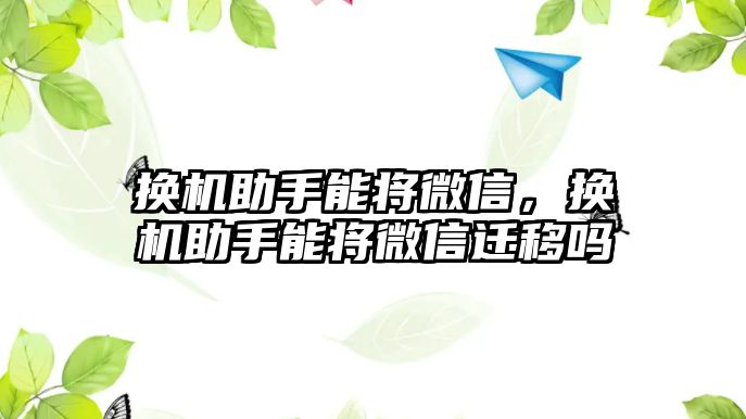 換機助手能將微信，換機助手能將微信遷移嗎