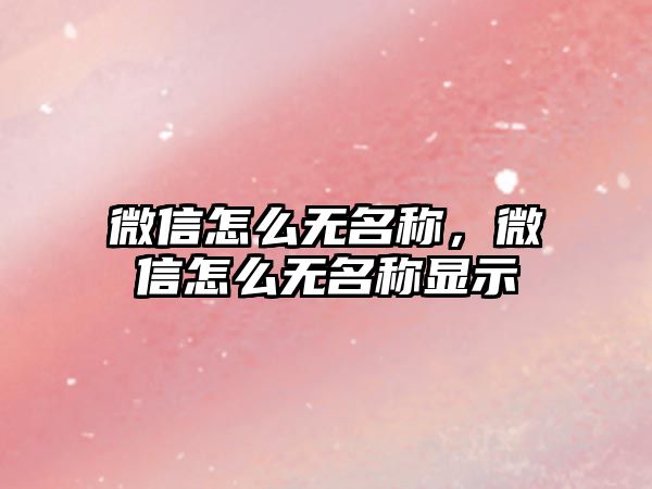 微信怎么無名稱，微信怎么無名稱顯示