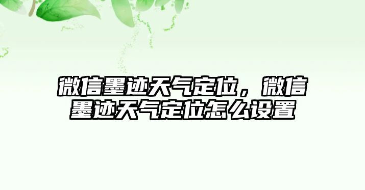 微信墨跡天氣定位，微信墨跡天氣定位怎么設(shè)置