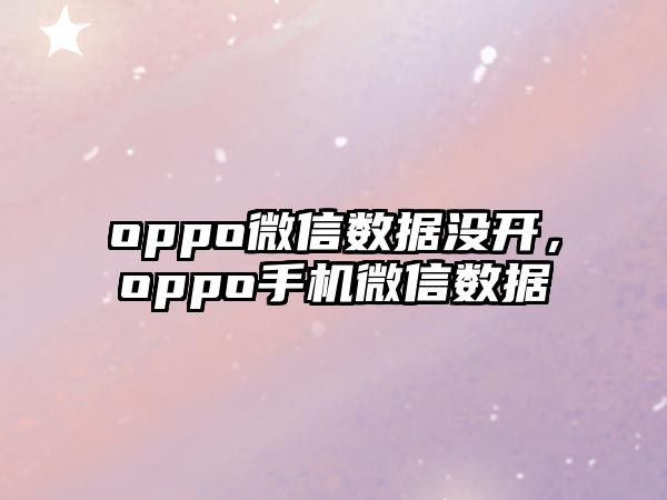 oppo微信數(shù)據(jù)沒開，oppo手機(jī)微信數(shù)據(jù)