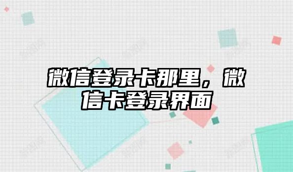 微信登錄卡那里，微信卡登錄界面