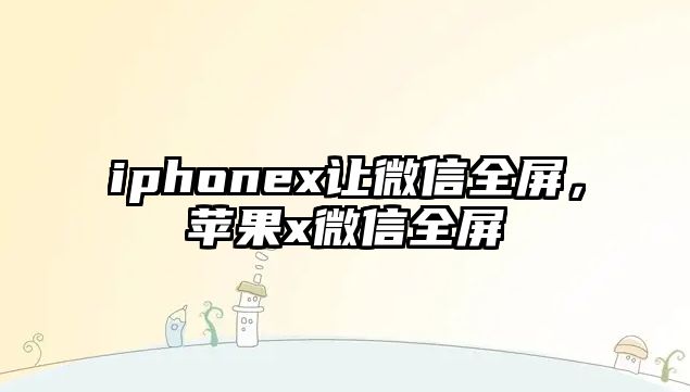 iphonex讓微信全屏，蘋果x微信全屏