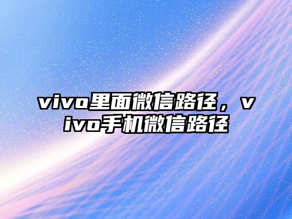 vivo里面微信路徑，vivo手機微信路徑