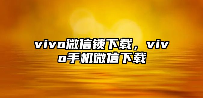 vivo微信鎖下載，vivo手機(jī)微信下載