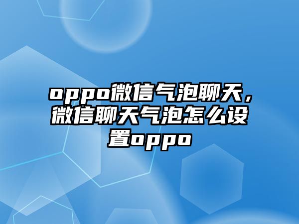 oppo微信氣泡聊天，微信聊天氣泡怎么設(shè)置oppo