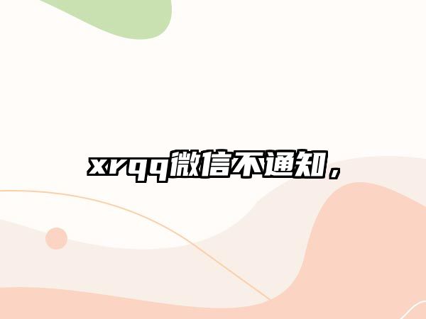 xrqq微信不通知，