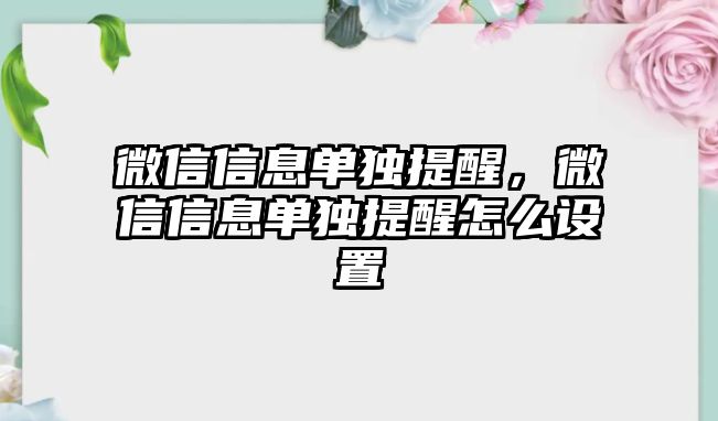 微信信息單獨提醒，微信信息單獨提醒怎么設(shè)置