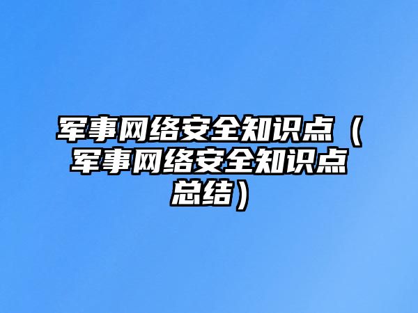 軍事網(wǎng)絡(luò)安全知識點（軍事網(wǎng)絡(luò)安全知識點總結(jié)）