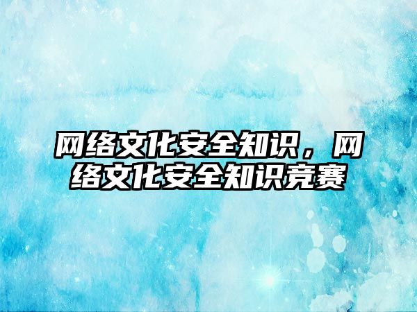 網絡文化安全知識，網絡文化安全知識競賽