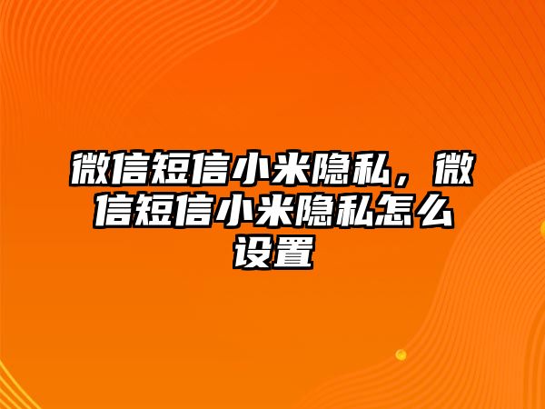 微信短信小米隱私，微信短信小米隱私怎么設(shè)置