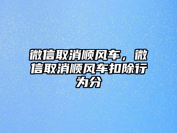 微信取消順風(fēng)車，微信取消順風(fēng)車扣除行為分