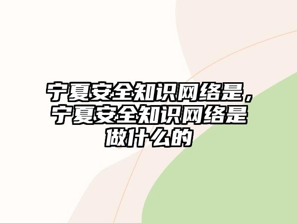 寧夏安全知識網(wǎng)絡(luò)是，寧夏安全知識網(wǎng)絡(luò)是做什么的