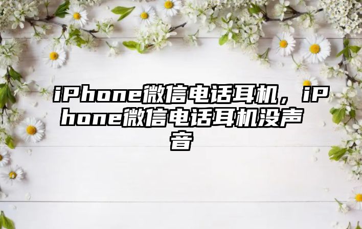 iPhone微信電話耳機(jī)，iPhone微信電話耳機(jī)沒聲音